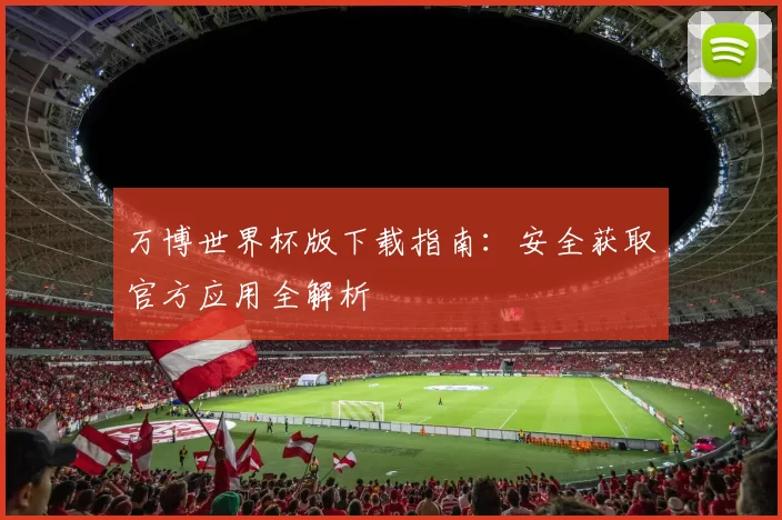 万博世界杯版下载指南：安全获取官方应用全解析