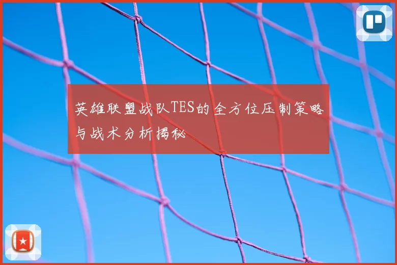 英雄联盟战队TES的全方位压制策略与战术分析揭秘