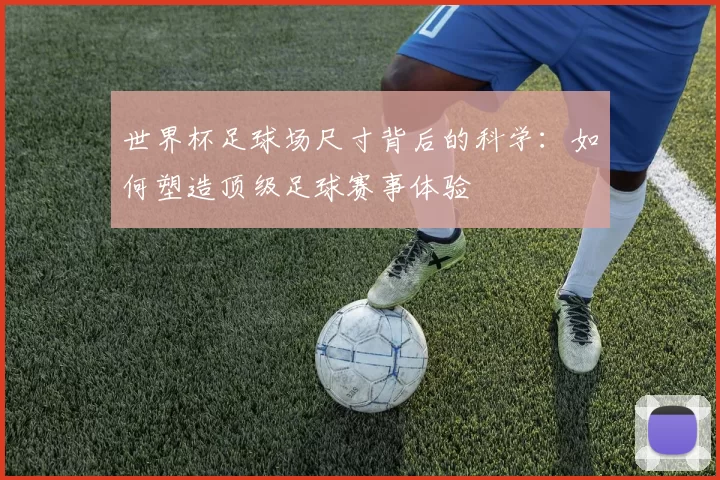 世界杯足球场尺寸背后的科学:如何塑造顶级足球赛事体验