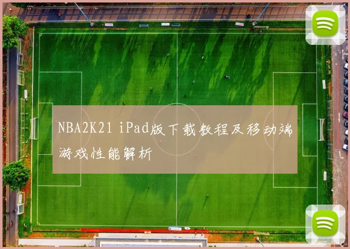 NBA2K21 iPad版下载教程及移动端游戏性能解析